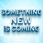 SOMETHING NEW IS COMING
